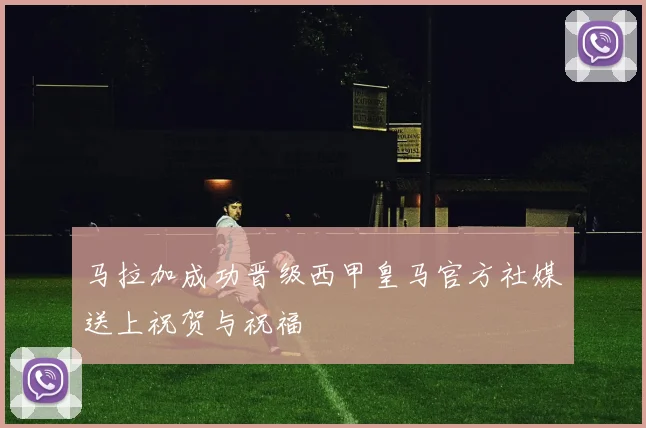 马拉加成功晋级西甲皇马官方社媒送上祝贺与祝福