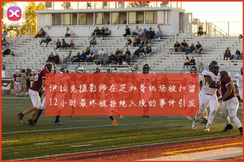 伊拉克摄影师在芝加哥机场被扣留12小时最终被拒绝入境的事件引发关注