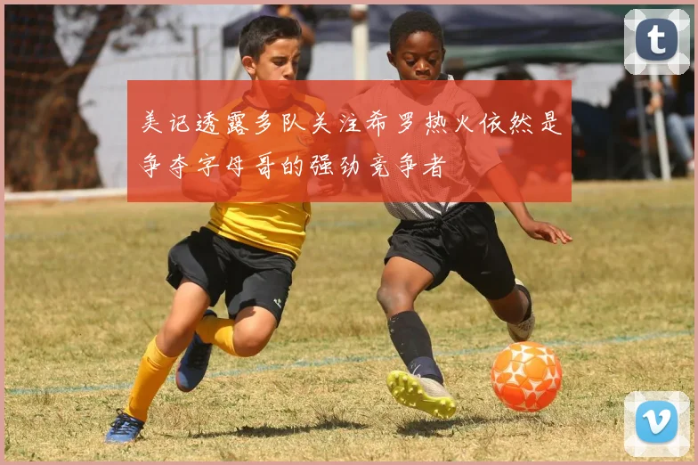 美记透露多队关注希罗热火依然是争夺字母哥的强劲竞争者