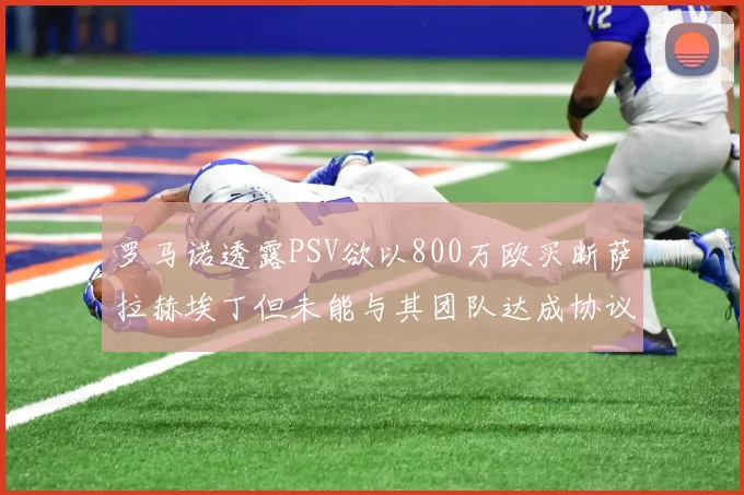 罗马诺透露PSV欲以800万欧买断萨拉赫埃丁但未能与其团队达成协议