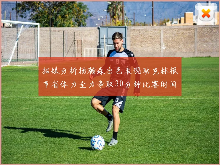 拓媒分析杨瀚森出色表现助克林根节省体力全力争取30分钟比赛时间