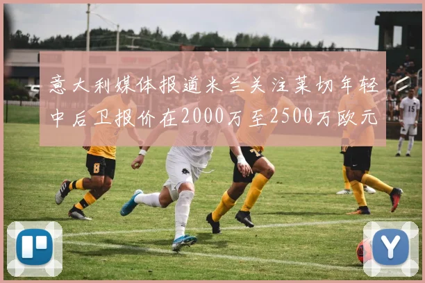 意大利媒体报道米兰关注莱切年轻中后卫报价在2000万至2500万欧元之间