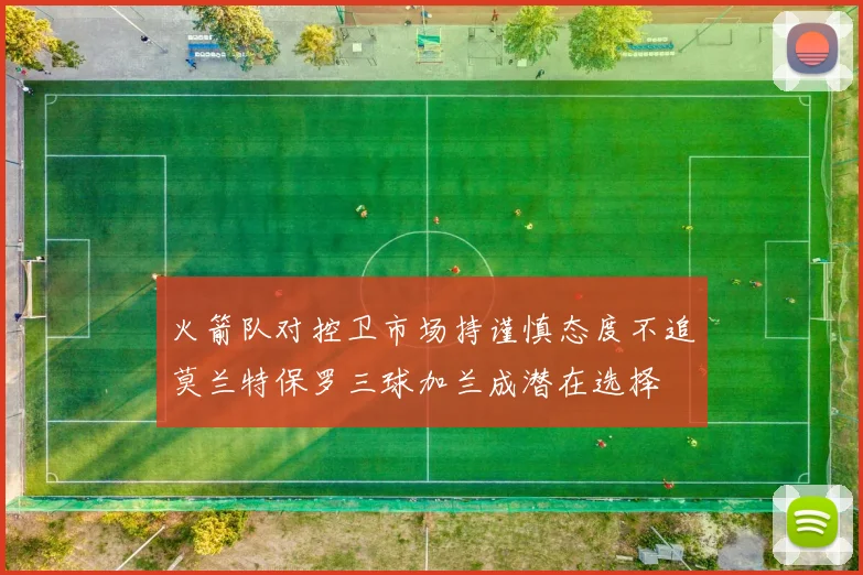 火箭队对控卫市场持谨慎态度不追莫兰特保罗三球加兰成潜在选择