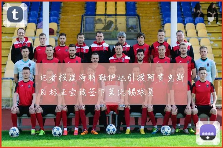 记者报道海特勒伊达引援阿贾克斯目标正尝试签下莱比锡球员