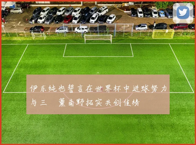 伊东纯也誓言在世界杯中进球努力与三笘薰南野拓实共创佳绩