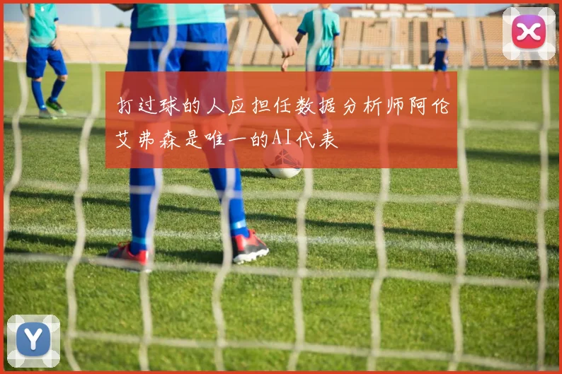 打过球的人应担任数据分析师阿伦艾弗森是唯一的AI代表