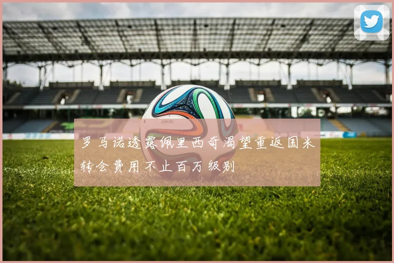 罗马诺透露佩里西奇渴望重返国米转会费用不止百万级别