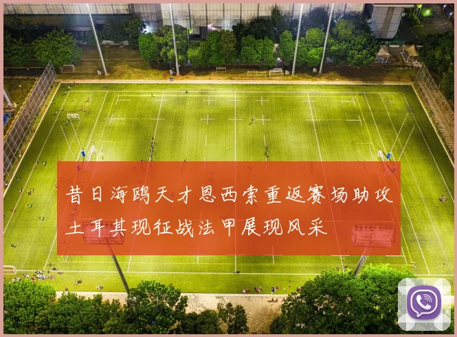 昔日海鸥天才恩西索重返赛场助攻土耳其现征战法甲展现风采