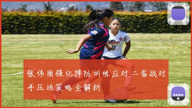 张伟丽强化摔防训练应对二番战对手压迫策略全解析