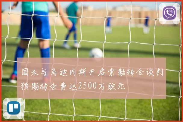 国米与乌迪内斯开启索勒转会谈判预期转会费达2500万欧元