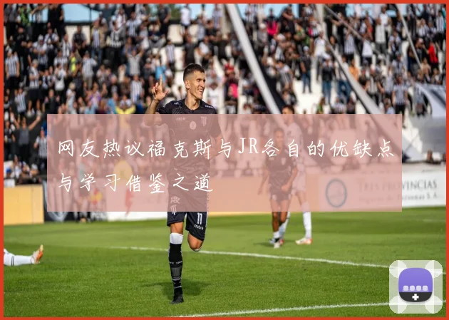网友热议福克斯与JR各自的优缺点与学习借鉴之道