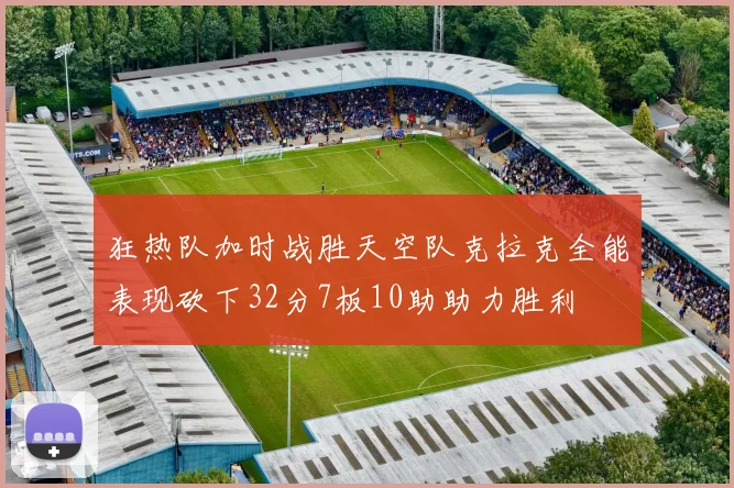 狂热队加时战胜天空队克拉克全能表现砍下32分7板10助助力胜利