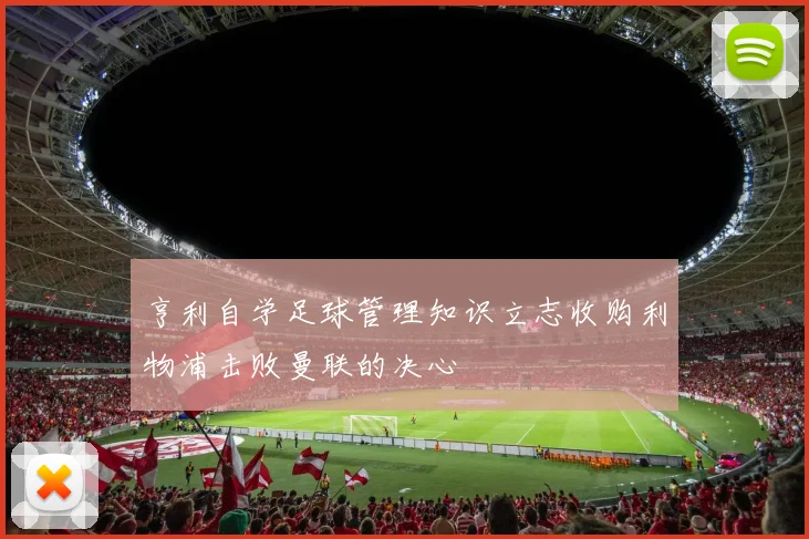 亨利自学足球管理知识立志收购利物浦击败曼联的决心